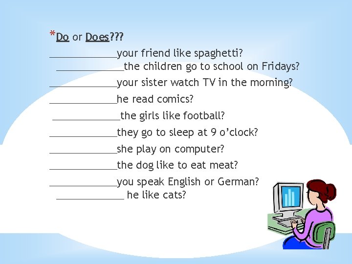 *Do or Does? ? ? ______your friend like spaghetti? ______the children go to school