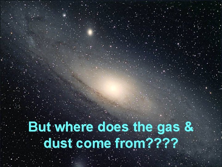 But where does the gas & dust come from? ? 
