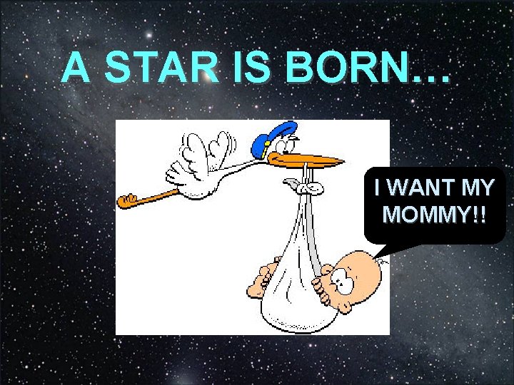 A STAR IS BORN… I WANT MY MOMMY!! 