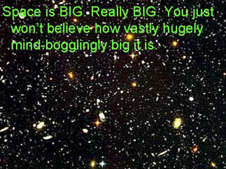 Space is BIG. Really BIG. You just won’t believe how vastly hugely mind-bogglingly big