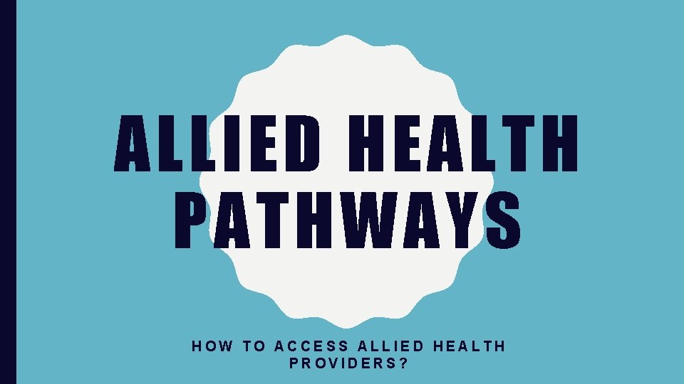 ALLIED HEALTH PATHWAYS HOW TO ACCESS ALLIED HEALTH PROVIDERS? 