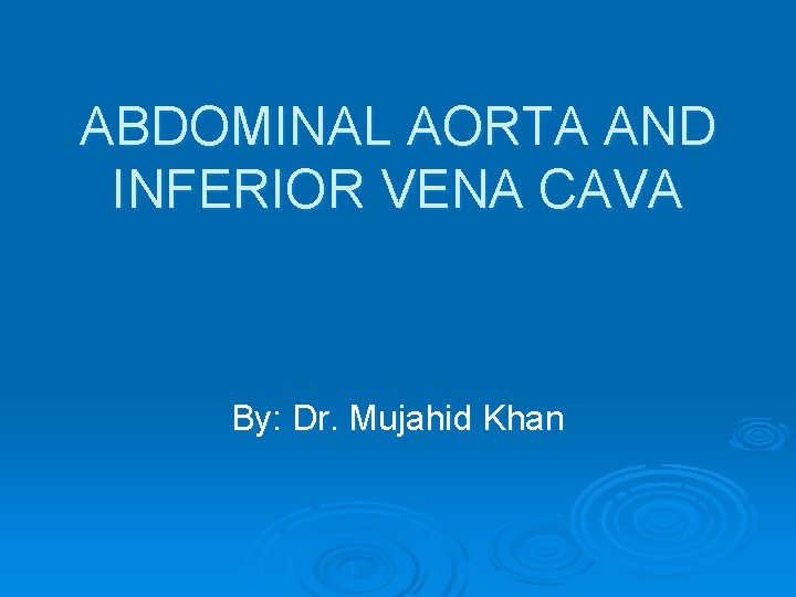 ABDOMINAL AORTA AND INFERIOR VENA CAVA By: Dr. Mujahid Khan 