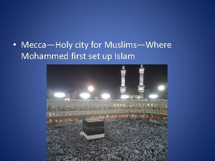  • Mecca—Holy city for Muslims—Where Mohammed first set up Islam 