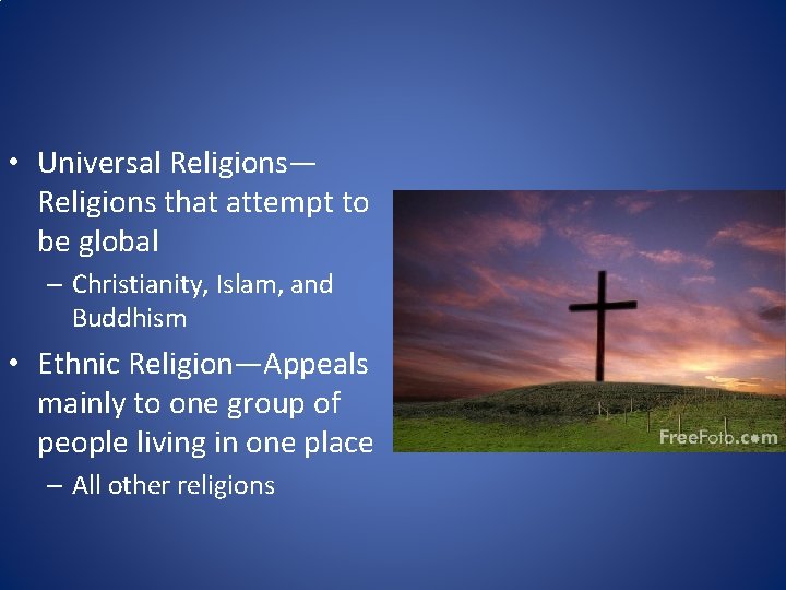  • Universal Religions— Religions that attempt to be global – Christianity, Islam, and