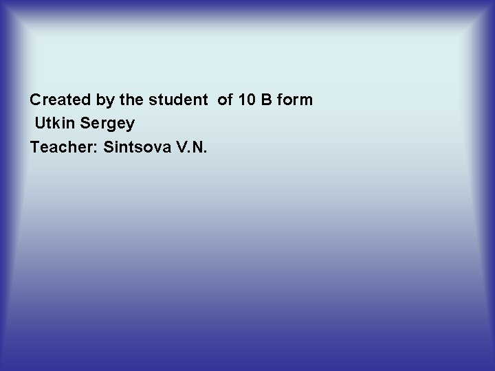Created by the student of 10 B form Utkin Sergey Teacher: Sintsova V. N.