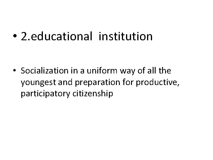  • 2. educational institution • Socialization in a uniform way of all the