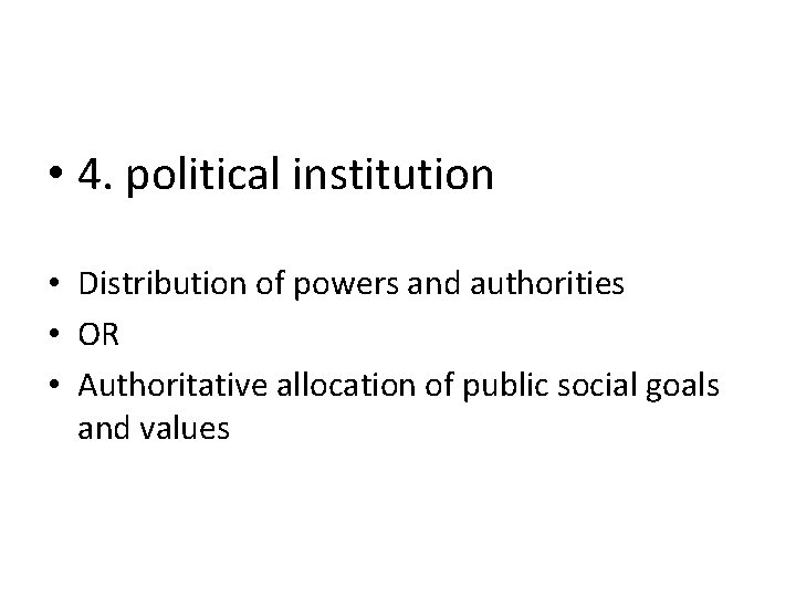  • 4. political institution • Distribution of powers and authorities • OR •