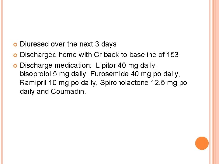 Diuresed over the next 3 days Discharged home with Cr back to baseline of