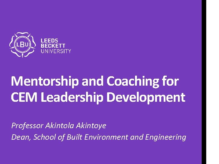 Mentorship and Coaching for CEM Leadership Development Professor Akintola Akintoye Dean, School of Built