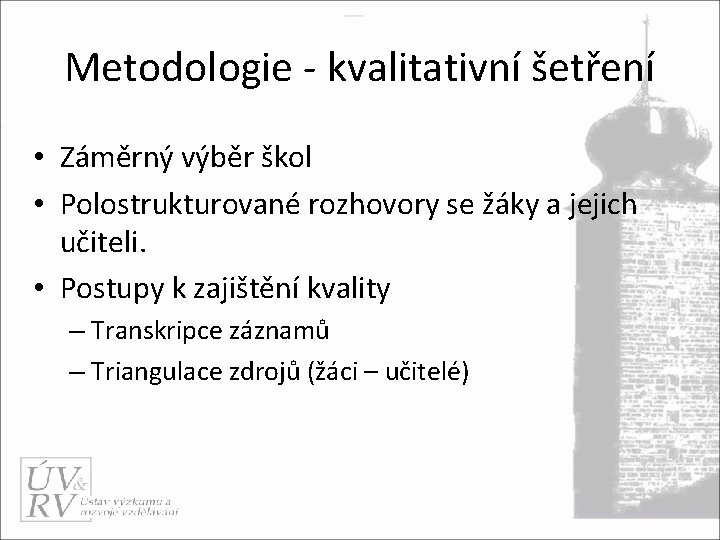 Metodologie - kvalitativní šetření • Záměrný výběr škol • Polostrukturované rozhovory se žáky a