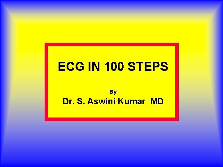 ECG IN 100 STEPS By Dr. S. Aswini Kumar MD 