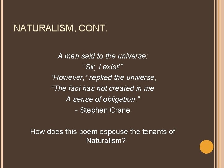 NATURALISM, CONT. A man said to the universe: “Sir, I exist!” “However, ” replied