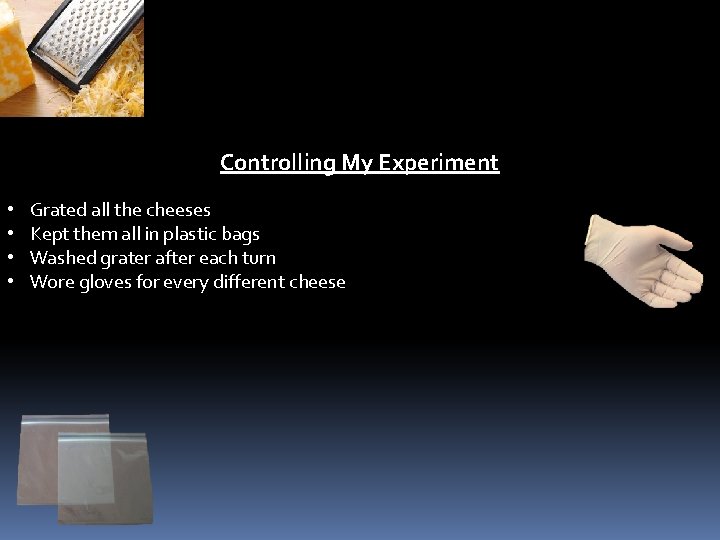 Controlling My Experiment • • Grated all the cheeses Kept them all in plastic