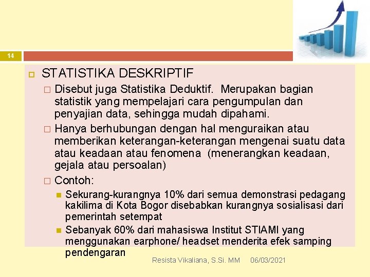 14 STATISTIKA DESKRIPTIF Disebut juga Statistika Deduktif. Merupakan bagian statistik yang mempelajari cara pengumpulan