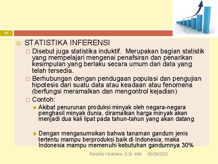 15 STATISTIKA INFERENSI Disebut juga statistika induktif. Merupakan bagian statistik yang mempelajari mengenai penafsiran