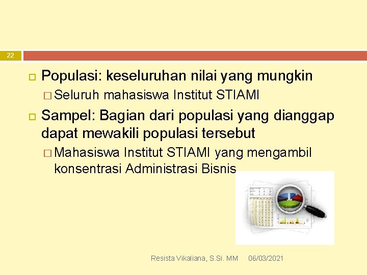 22 Populasi: keseluruhan nilai yang mungkin � Seluruh mahasiswa Institut STIAMI Sampel: Bagian dari