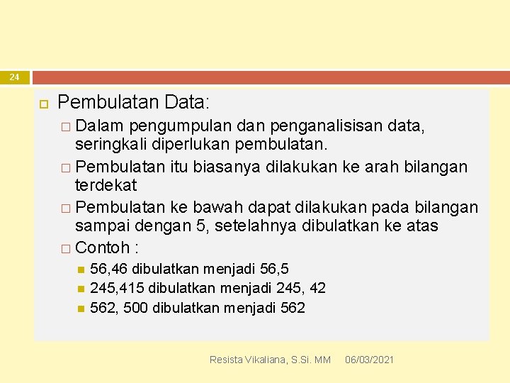 24 Pembulatan Data: � Dalam pengumpulan dan penganalisisan data, seringkali diperlukan pembulatan. � Pembulatan