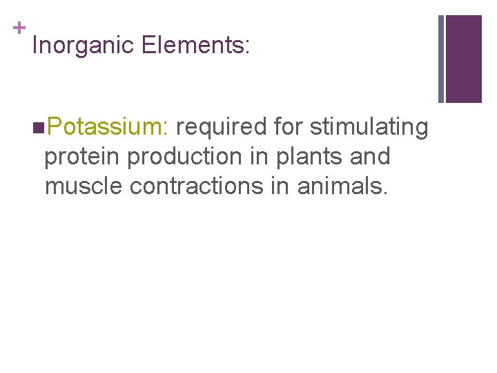 + Inorganic Elements: n. Potassium: required for stimulating protein production in plants and muscle