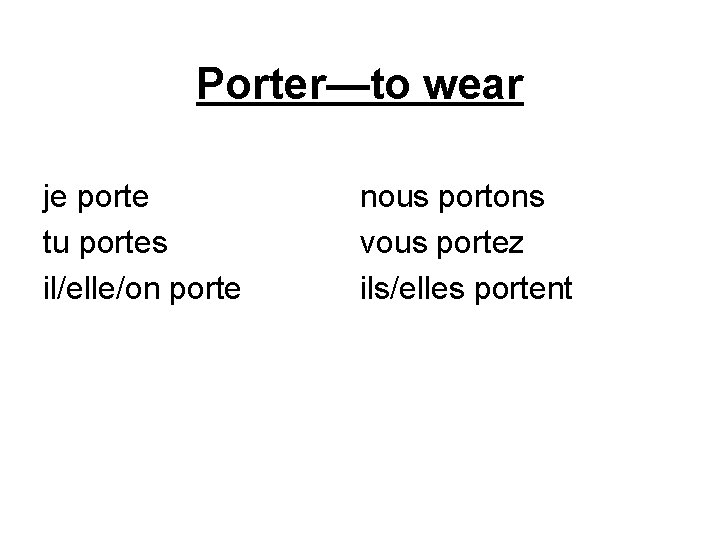 Porter—to wear je porte tu portes il/elle/on porte nous portons vous portez ils/elles portent