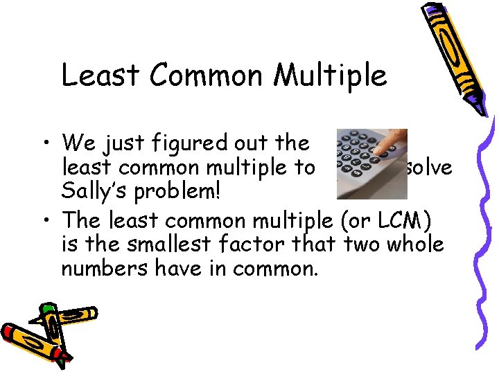 Least Common Multiple • We just figured out the least common multiple to solve