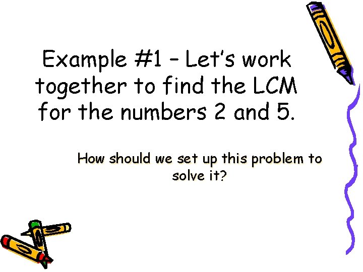 Example #1 – Let’s work together to find the LCM for the numbers 2