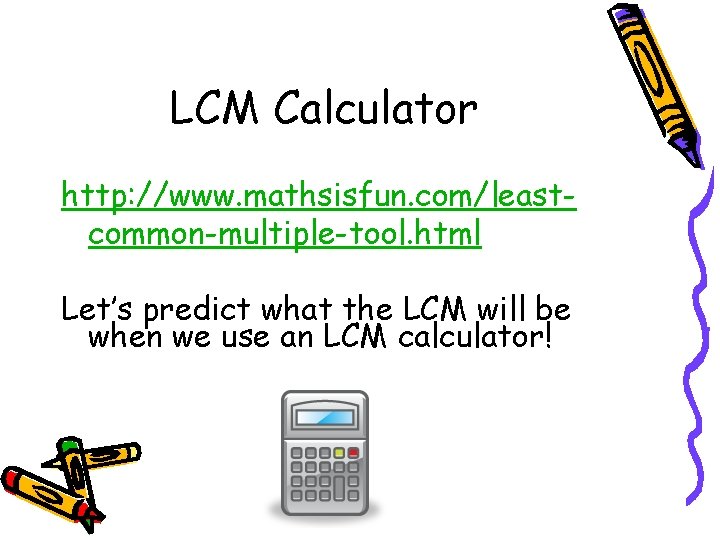 LCM Calculator http: //www. mathsisfun. com/leastcommon-multiple-tool. html Let’s predict what the LCM will be