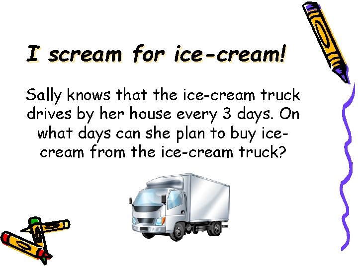 I scream for ice-cream! Sally knows that the ice-cream truck drives by her house