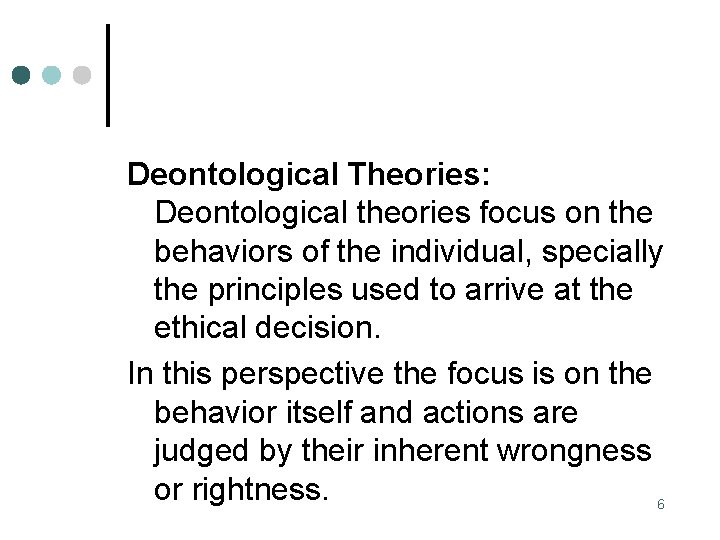 Deontological Theories: Deontological theories focus on the behaviors of the individual, specially the principles