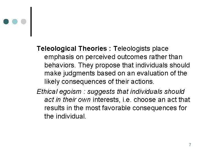 Teleological Theories : Teleologists place emphasis on perceived outcomes rather than behaviors. They propose