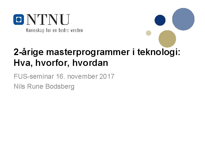 2 -årige masterprogrammer i teknologi: Hva, hvorfor, hvordan FUS-seminar 16. november 2017 Nils Rune