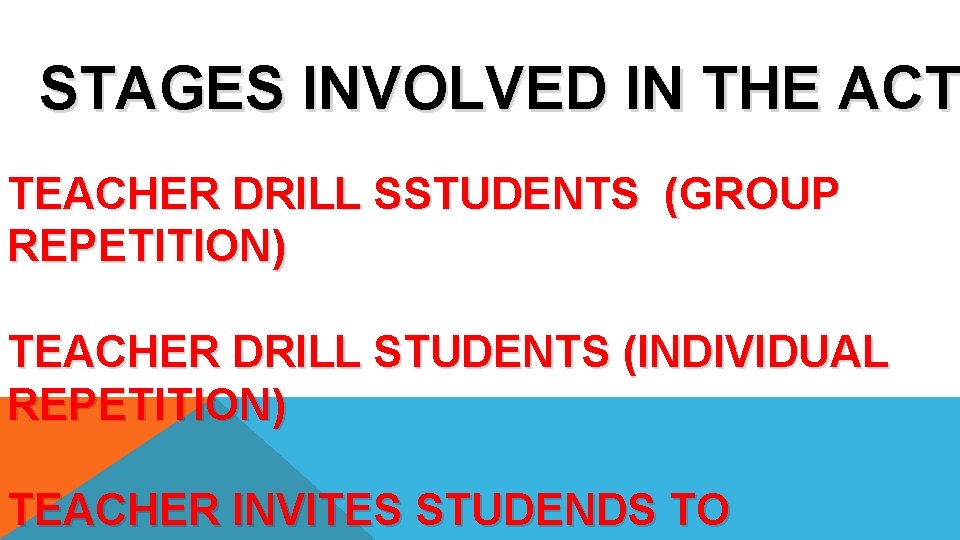 STAGES INVOLVED IN THE ACT TEACHER DRILL SSTUDENTS (GROUP REPETITION) TEACHER DRILL STUDENTS (INDIVIDUAL