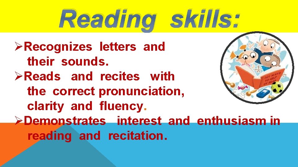 Reading skills: ØRecognizes letters and their sounds. ØReads and recites with the correct pronunciation,