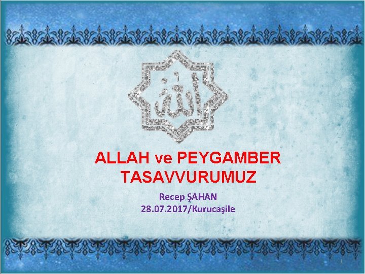 ALLAH ve PEYGAMBER TASAVVURUMUZ Recep ŞAHAN 28. 07. 2017/Kurucaşile 1 