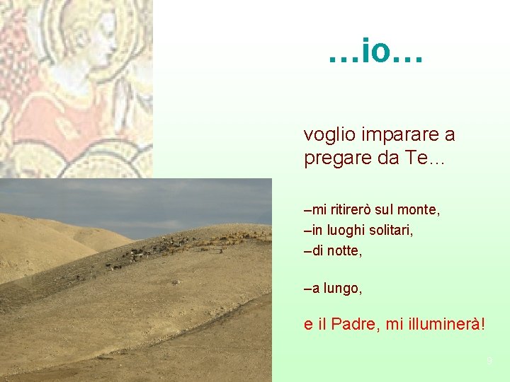 …io… voglio imparare a pregare da Te… –mi ritirerò sul monte, –in luoghi solitari,