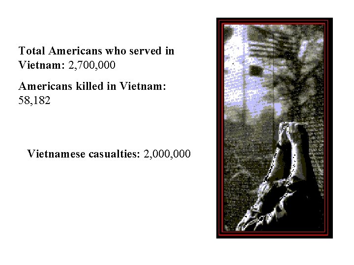 Total Americans who served in Vietnam: 2, 700, 000 Americans killed in Vietnam: 58,