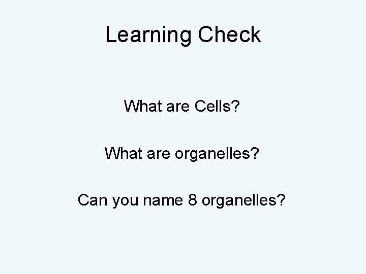 Learning Check What are Cells? What are organelles? Can you name 8 organelles? Learning Check What are Cells? What are organelles? Can you name 8 organelles?