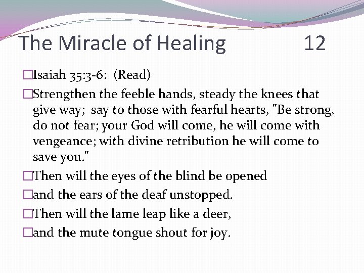The Miracle of Healing 12 �Isaiah 35: 3 -6: (Read) �Strengthen the feeble hands,