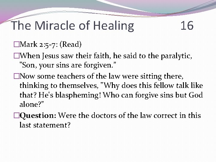 The Miracle of Healing 16 �Mark 2: 5 -7: (Read) �When Jesus saw their