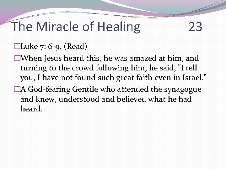 The Miracle of Healing 23 �Luke 7: 6 -9. (Read) �When Jesus heard this,