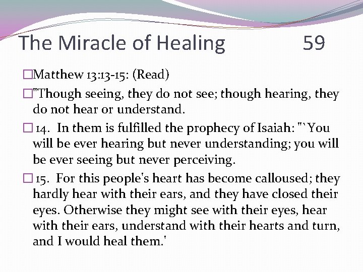 The Miracle of Healing 59 �Matthew 13: 13 -15: (Read) �"Though seeing, they do