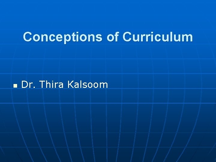 Conceptions of Curriculum n Dr. Thira Kalsoom 