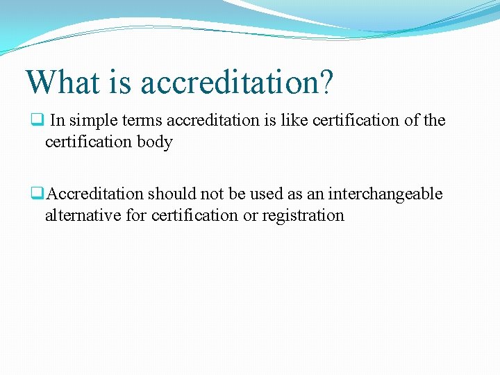 What is accreditation? q In simple terms accreditation is like certification of the certification