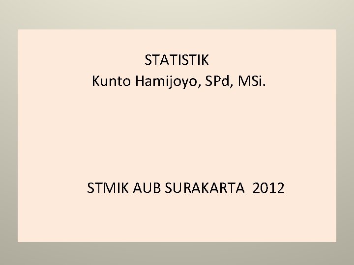 STATISTIK Kunto Hamijoyo, SPd, MSi. STMIK AUB SURAKARTA 2012 