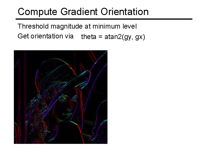 Compute Gradient Orientation Threshold magnitude at minimum level Get orientation via theta = atan Compute Gradient Orientation Threshold magnitude at minimum level Get orientation via theta = atan