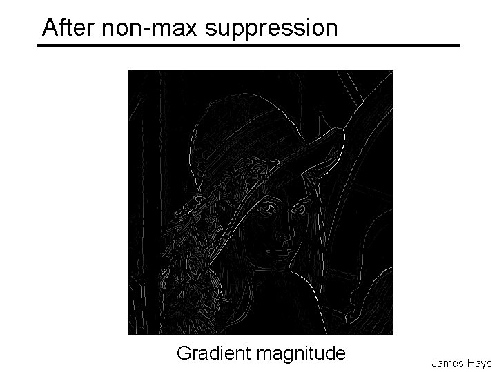 After non-max suppression Gradient magnitude James Hays After non-max suppression Gradient magnitude James Hays