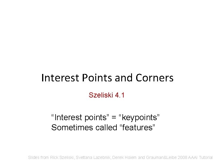 Interest Points and Corners Szeliski 4. 1 “Interest points” = “keypoints” Sometimes called “features” Interest Points and Corners Szeliski 4. 1 “Interest points” = “keypoints” Sometimes called “features”