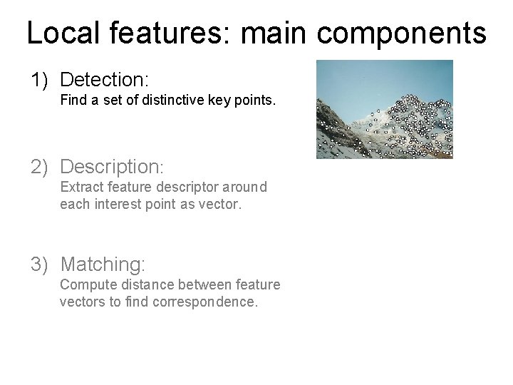 Local features: main components 1) Detection: Find a set of distinctive key points. 2) Local features: main components 1) Detection: Find a set of distinctive key points. 2)