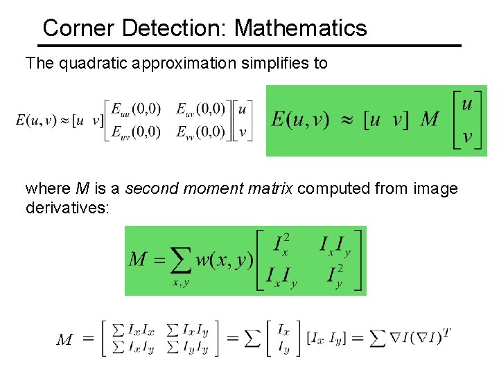 Corner Detection: Mathematics The quadratic approximation simplifies to where M is a second moment Corner Detection: Mathematics The quadratic approximation simplifies to where M is a second moment