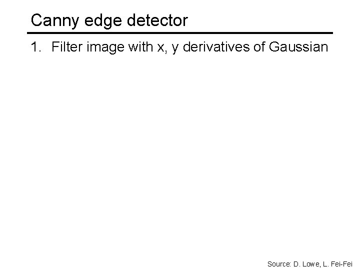 Canny edge detector 1. Filter image with x, y derivatives of Gaussian Source: D. Canny edge detector 1. Filter image with x, y derivatives of Gaussian Source: D.