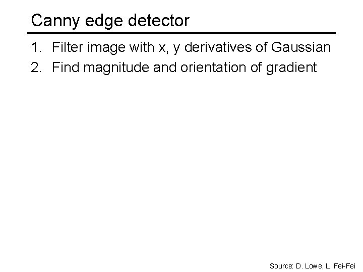 Canny edge detector 1. Filter image with x, y derivatives of Gaussian 2. Find Canny edge detector 1. Filter image with x, y derivatives of Gaussian 2. Find